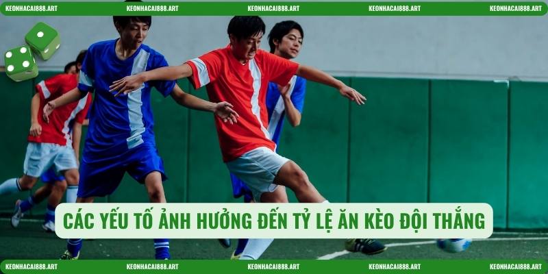 Các yếu tố ảnh hưởng đến tỷ lệ ăn Kèo đội thắng