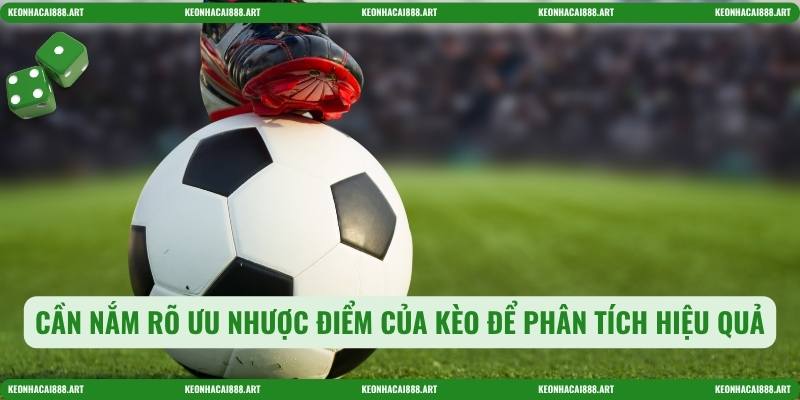Cần nắm rõ ưu nhược điểm của kèo để phân tích hiệu quả