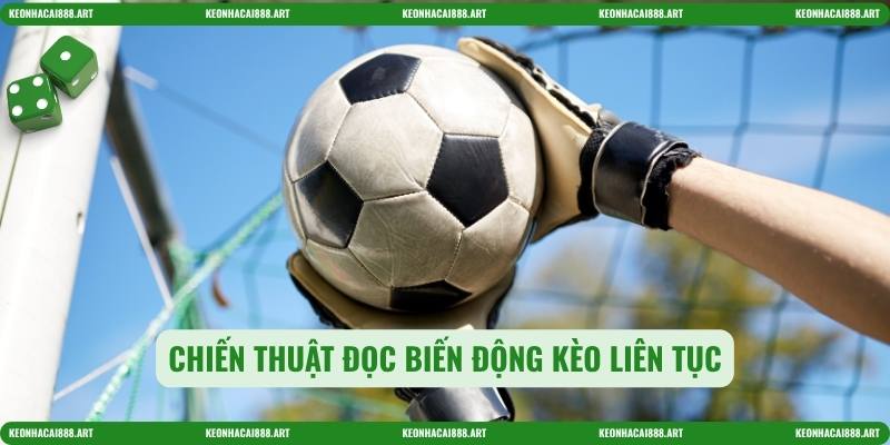 Chiến thuật đọc biến động kèo liên tục