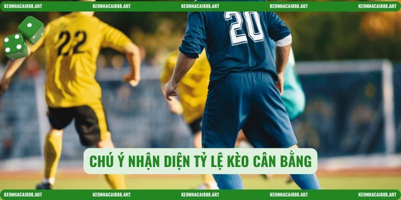 Chú ý nhận diện tỷ lệ kèo cân bằng