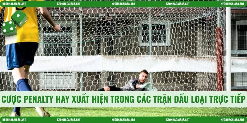 Cược penalty hay xuất hiện trong các trận đấu loại trực tiếp