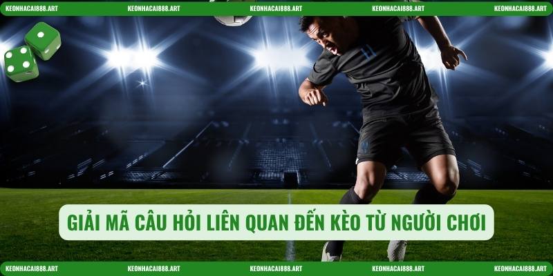 Giải mã câu hỏi liên quan đến kèo từ người chơi