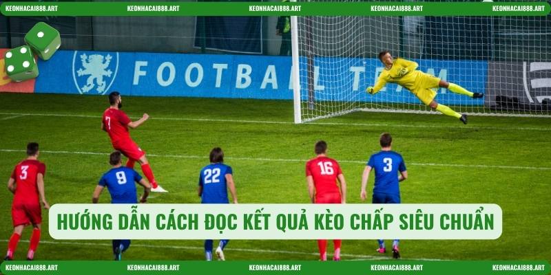 Hướng dẫn cách đọc kết quả kèo chấp siêu chuẩn
