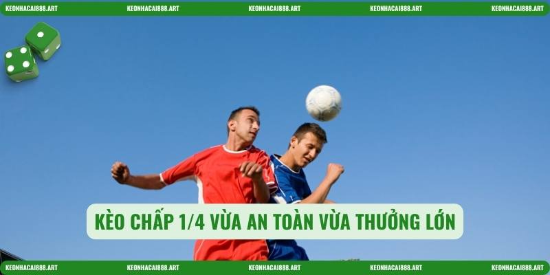 Kèo chấp 1/4 vừa an toàn vừa thưởng lớn