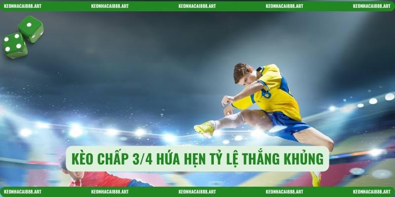 Kèo chấp 3/4 hứa hẹn tỷ lệ thắng khủng