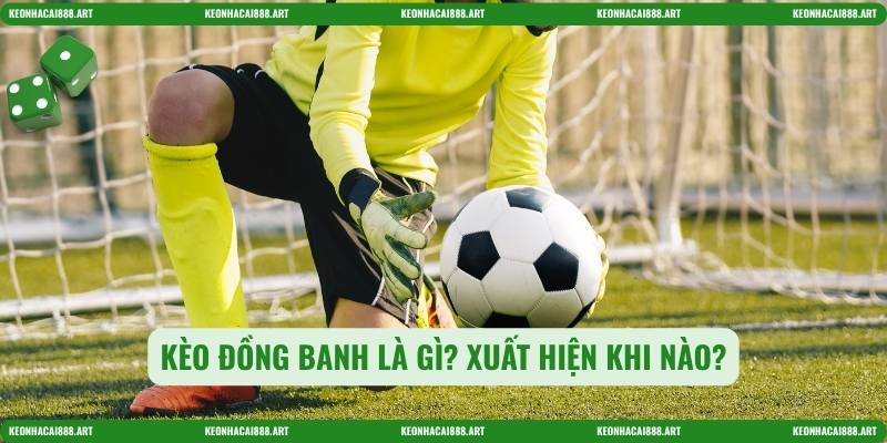 Kèo đồng banh là gì? Xuất hiện khi nào?