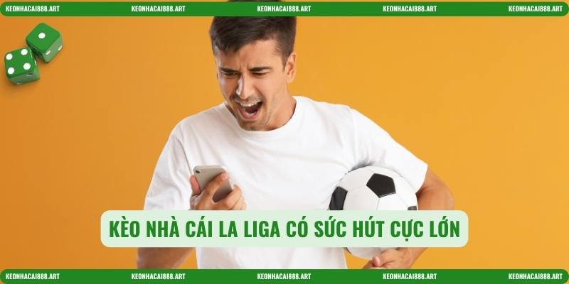 Kèo nhà cái La Liga có sức hút cực lớn