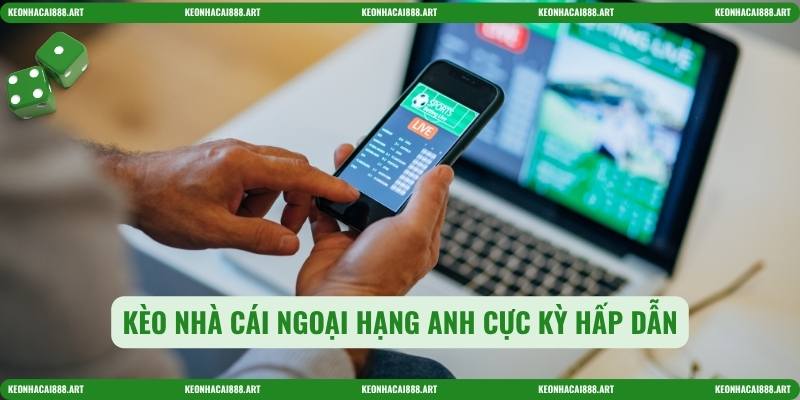 Kèo nhà cái ngoại hạng anh cực kỳ hấp dẫn