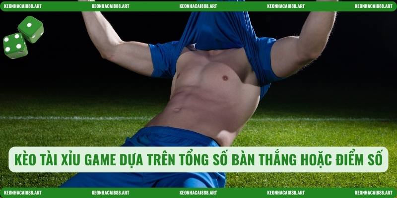 Kèo tài xỉu game dựa trên tổng số bàn thắng hoặc điểm số