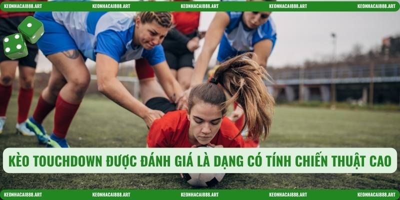Kèo touchdown được đánh giá là dạng có tính chiến thuật cao
