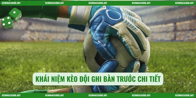 Khái niệm kèo đội ghi bàn trước chi tiết