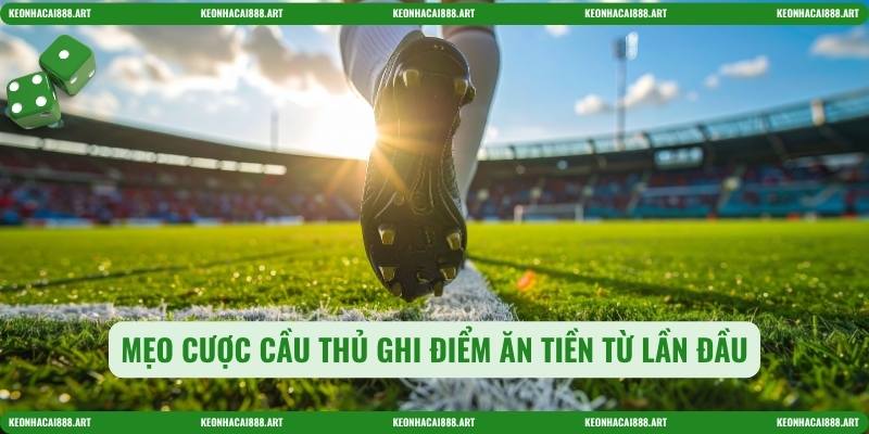 Mẹo cược cầu thủ ghi điểm ăn tiền từ lần đầu