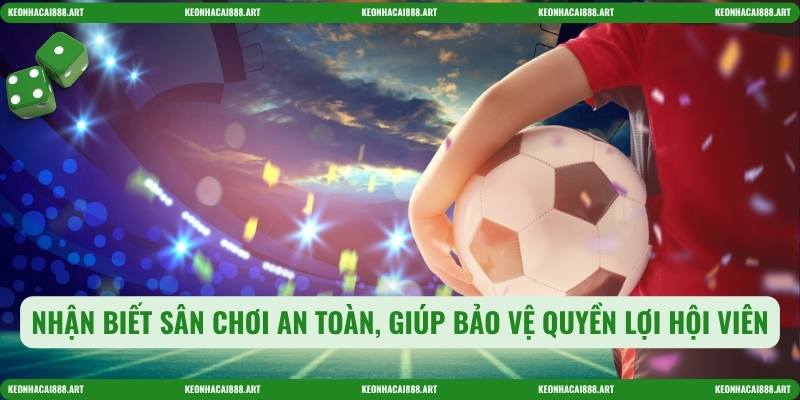 Nhận biết sân chơi an toàn, giúp bảo vệ quyền lợi hội viên