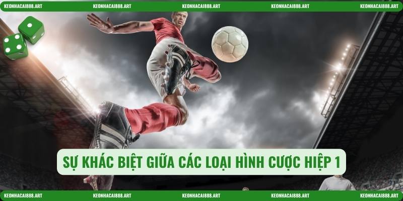 Sự khác biệt giữa các loại hình cược hiệp 1