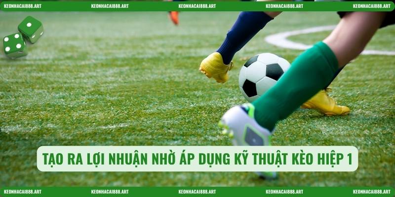 Tạo ra lợi nhuận nhờ áp dụng kỹ thuật Kèo hiệp 1