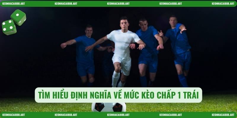 Tìm hiểu định nghĩa về mức Kèo chấp 1 trái