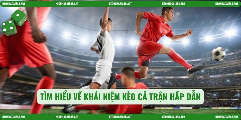 Tìm hiểu về khái niệm Kèo cả trận hấp dẫn