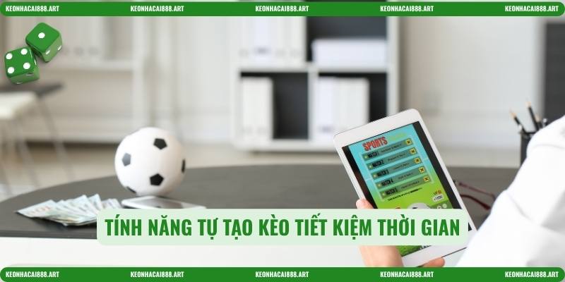 Tính năng tự tạo kèo tiết kiệm thời gian