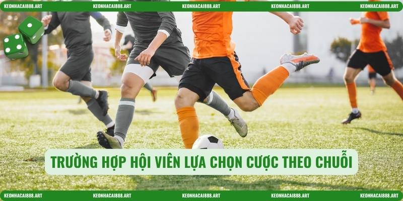 Trường hợp hội viên lựa chọn cược theo chuỗi
